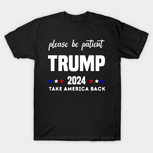 Be Patient Trump 2024 Take America Back - Funny Trump 2024 - trump supporters - Anti Biden Saying T-Shirt by Mosklis